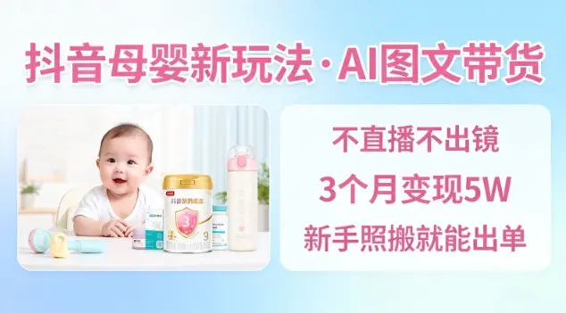 抖音母婴赛道新玩法,AI图文带货,不用直播,3个月变现5W,新手照搬就能出单-1 抖音母婴赛道新玩法,AI图文带货,不用直播,3个月变现5W,新手照搬就能出单