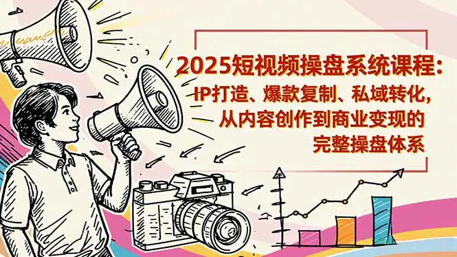 2025短视频操盘线下课程:IP打造、爆款复制、私域转化,从内容创作到商业变现的完整操盘体系-1 2025短视频操盘线下课程:IP打造、爆款复制、私域转化,从内容创作到商业变现的完整操盘体系
