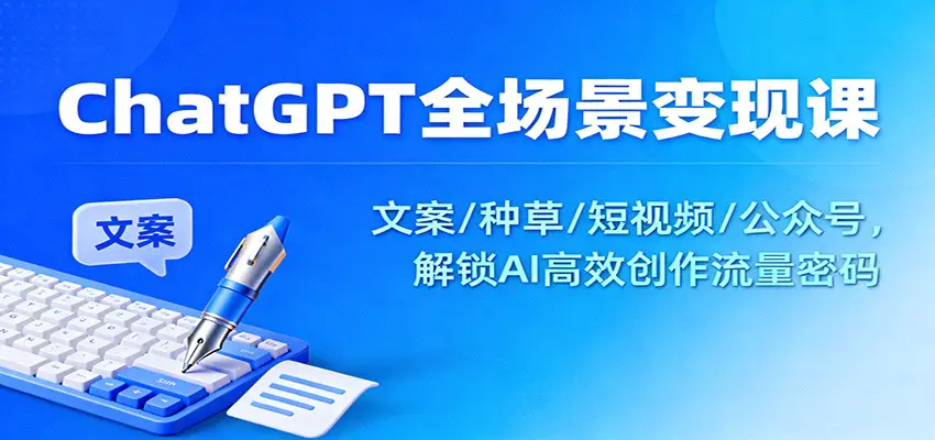 ChatGPT全场景变现课：文案/种草/短视频/公众号，解锁AI高效创作流量密码