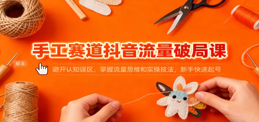 手工赛道抖音流量破局课:避开认知误区,掌握流量思维和实操技法,新手快速起号-1 手工赛道抖音流量破局课:避开认知误区,掌握流量思维和实操技法,新手快速起号