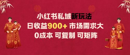小红书私域新玩法日收益9张+，市场需求大，0成本可复制可矩阵