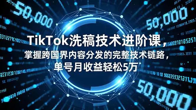 TikTok洗稿技术进阶课，掌握跨国界内容分发的完整技术链路，单号月收益轻松5万