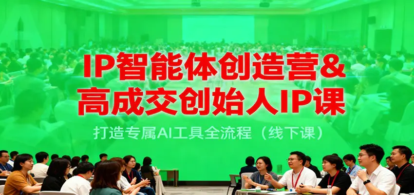 IP智能体创造营&高成交创始人IP课，打造专属AI工具全流程(线下课)