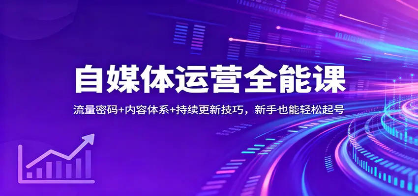 自媒体运营全能课：流量密码+内容体系+持续更新技巧，新手也能轻松起号
