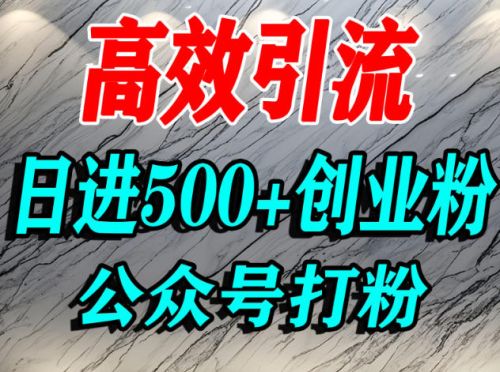 怎么引流创业粉？微信公众号纯搬运引流精准创业粉，日进500+精准流量