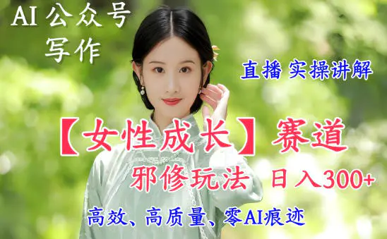 AI写作【女性成长】赛道内容邪修玩法,日入5张+,直播落地实操讲解-1 AI写作【女性成长】赛道内容邪修玩法,日入5张+,直播落地实操讲解
