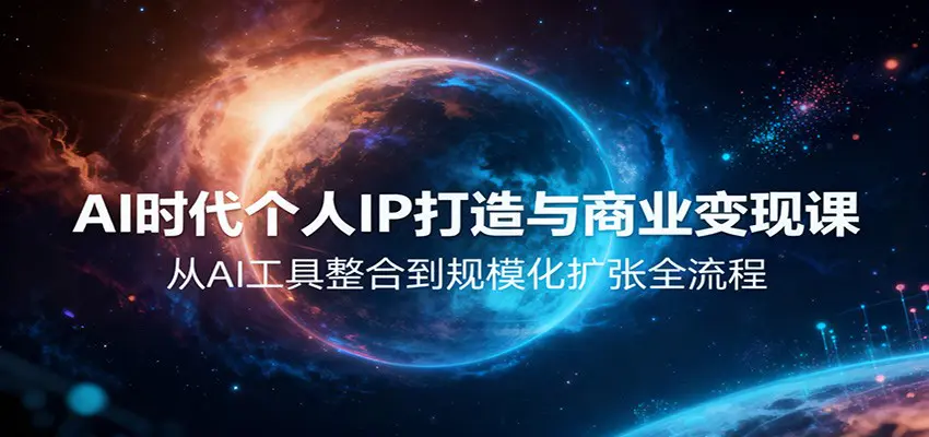 AI时代个人IP打造与商业变现课,从AI工具整合到规模化扩张全流程-1 AI时代个人IP打造与商业变现课,从AI工具整合到规模化扩张全流程