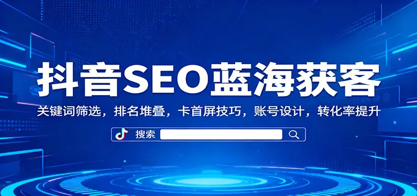 抖音SEO蓝海获客:关键词筛选,排名堆叠,卡首屏技巧,账号设计,转化率提升-1 抖音SEO蓝海获客:关键词筛选,排名堆叠,卡首屏技巧,账号设计,转化率提升