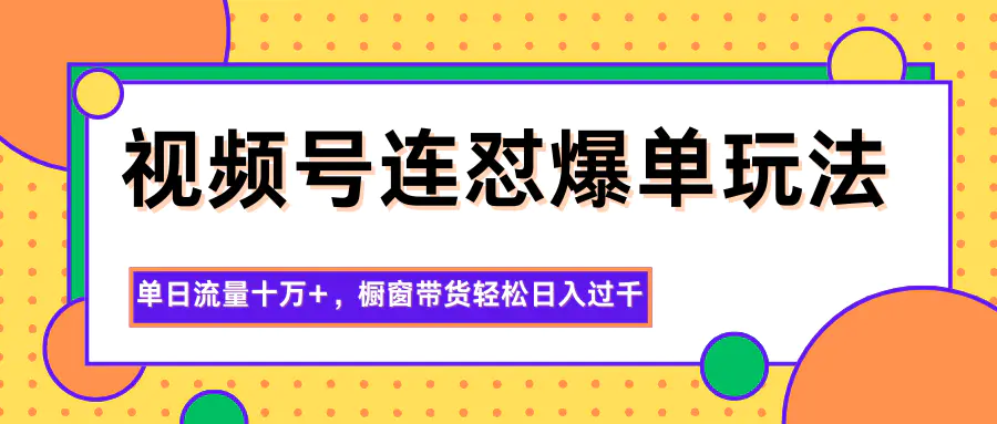 视频号连怼爆单玩法,单日流量十万+,橱窗带货轻松日入过千-1 视频号连怼爆单玩法,单日流量十万+,橱窗带货轻松日入过千