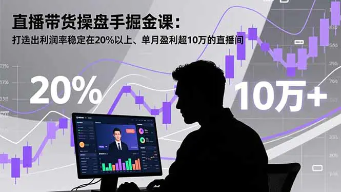 直播带货操盘手掘金课:打造出利润率稳定在20%以上、单月盈利超10万的直播间