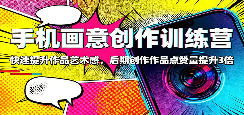 手机画意创作训练营:快速提升作品艺术感,后期创作作品点赞量提升3倍-1 手机画意创作训练营:快速提升作品艺术感,后期创作作品点赞量提升3倍