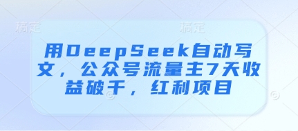 用DeepSeek自动写文,公众号流量主7天收益破千,红利项目-1 用DeepSeek自动写文,公众号流量主7天收益破千,红利项目