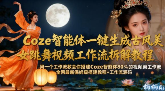 Coze智能体一键生成古风美女跳舞视频工作流拆解教程,全网最新保姆级搭建教程+工作流源码-1 Coze智能体一键生成古风美女跳舞视频工作流拆解教程,全网最新保姆级搭建教程+工作流源码