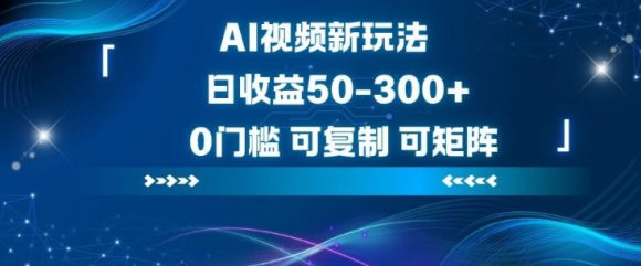 AI视频新玩法，日收益50-3张+，0门槛，可复制，可矩阵