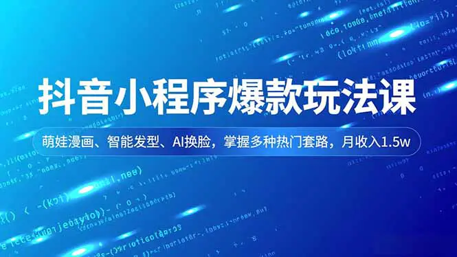 抖音小程序爆款玩法课,萌娃漫画、智能发型、AI换脸,掌握多种热门套路,月收入1.5w