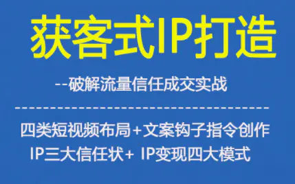 获客型IP打造，破解流量信任成，四类短视频布局+文案钩子指令创作IP三大信任状+IP变现四大模式