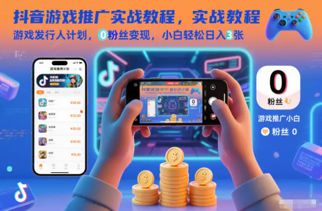 抖音游戏推广实战教程,游戏发行人计划,0粉丝变现,小白轻松日入3张
