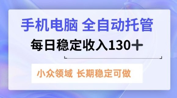 手机电脑,全自动托管,每日稳定收入130+,小众领域内容长期可做【揭秘】-1 手机电脑,全自动托管,每日稳定收入130+,小众领域内容长期可做【揭秘】