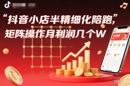 抖店半精细化铺货【1期+2期】,抖音小店半精细化陪跑,矩阵操作月利润几个W(更新12月)