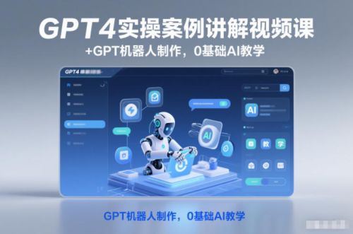 GPT4实操案例讲解视频课+GPT机器人制作,0基础AI教学-1 GPT4实操案例讲解视频课+GPT机器人制作,0基础AI教学