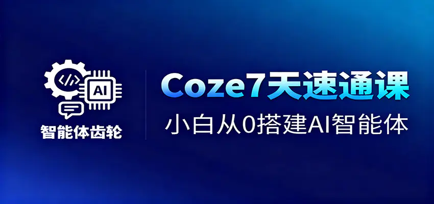 Coze7天速通课,小白从0搭建AI智能体+短视频工作流-1 Coze7天速通课,小白从0搭建AI智能体+短视频工作流