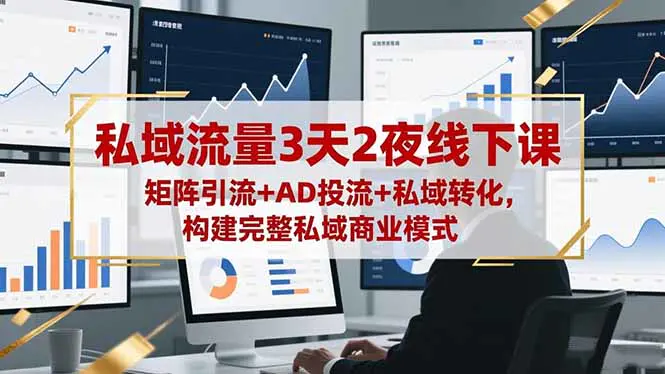 私域流量3天2夜线下课,矩阵引流+AD投流+私域转化,构建完整私域商业模式