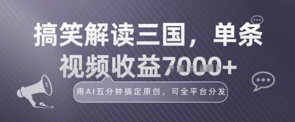 冷门赛道!搞笑解读三国,单条视频收益1k+,用AI五分钟搞定原创,可全平台分发