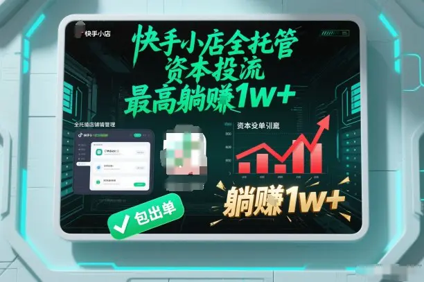 【快手小店全托管】资本投流,包出单,最高躺賺1w+【揭秘】-1 【快手小店全托管】资本投流,包出单,最高躺賺1w+【揭秘】