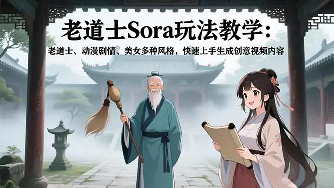 老道士Sora玩法教学：老道士、动漫剧情、美女多种风格，快速上手生成创意视频内容