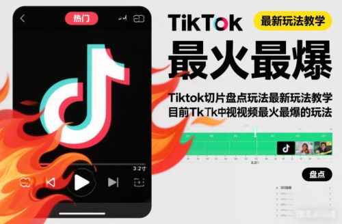 Tiktok切片盘点玩法最新玩法教学,目前Tk中视频最火最爆的玩法-1 Tiktok切片盘点玩法最新玩法教学,目前Tk中视频最火最爆的玩法