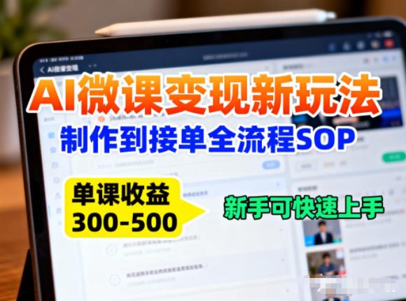 AI微课变现新玩法：制作到接单全流程SOP，单课收益3-5张，新手可快速上手
