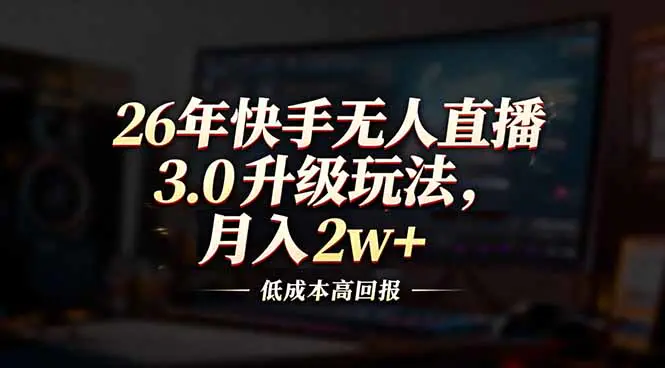 26年快手无人直播3.0升级玩法,低成本高回报,月入2w+-1 26年快手无人直播3.0升级玩法,低成本高回报,月入2w+