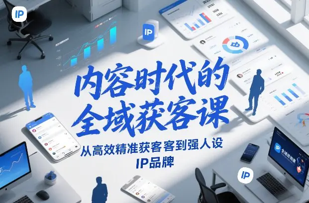 内容时代的全域获客课,从高效精准获客到强人设IP品牌-1 内容时代的全域获客课,从高效精准获客到强人设IP品牌
