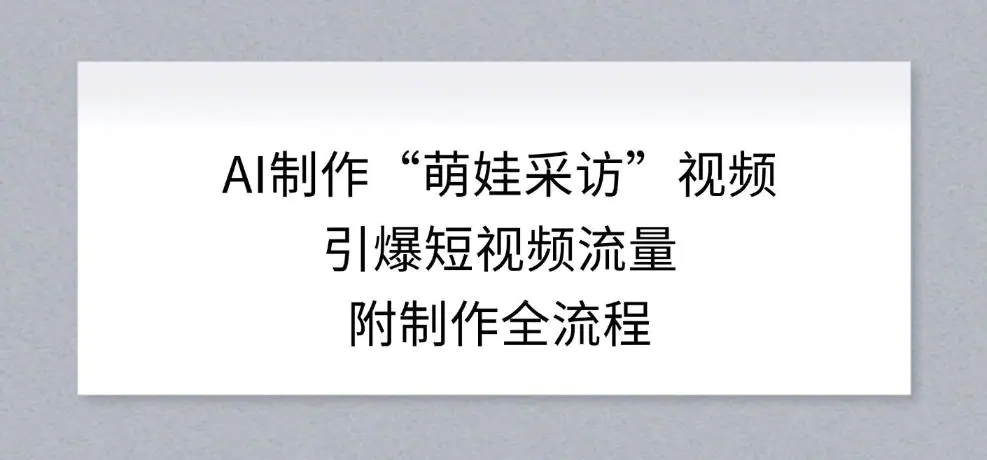 AI制作“萌娃采访”视频，引爆短视频流量，附制作全流程