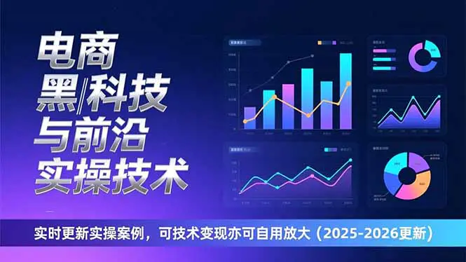电商黑科技与前沿实操技术:实时更新实操案例,可技术变现亦可自用放大(2026更新)-1 电商黑科技与前沿实操技术:实时更新实操案例,可技术变现亦可自用放大(2026更新)