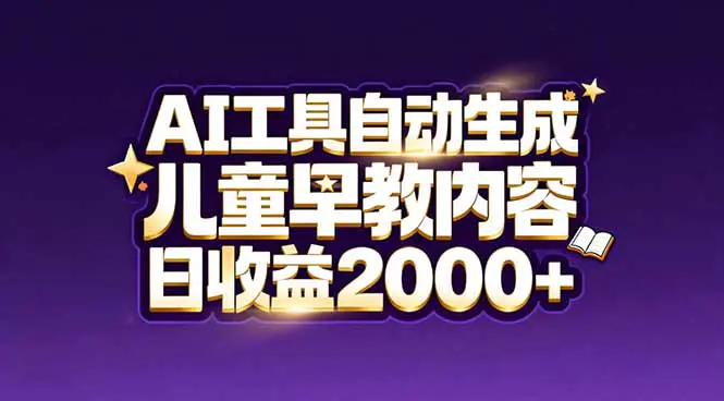 儿童早教内容如何用AI工具自动制作？新手日收益突破2000元实战分享