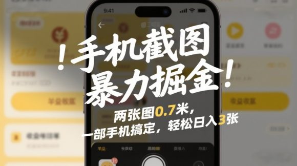 手机截图暴力掘金！两张图0.7米，一部手机搞定，轻松日入3张【揭秘】