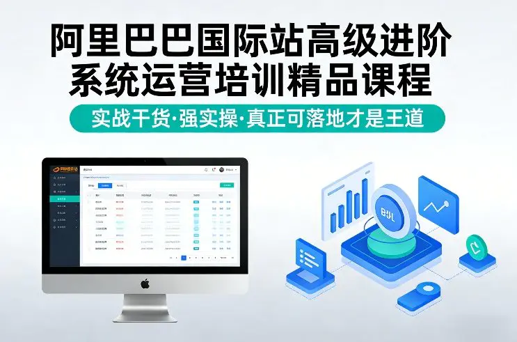 阿里巴巴国际站高级进阶系统运营培训精品课程，实战干货，强实操，真正可落地才是王道