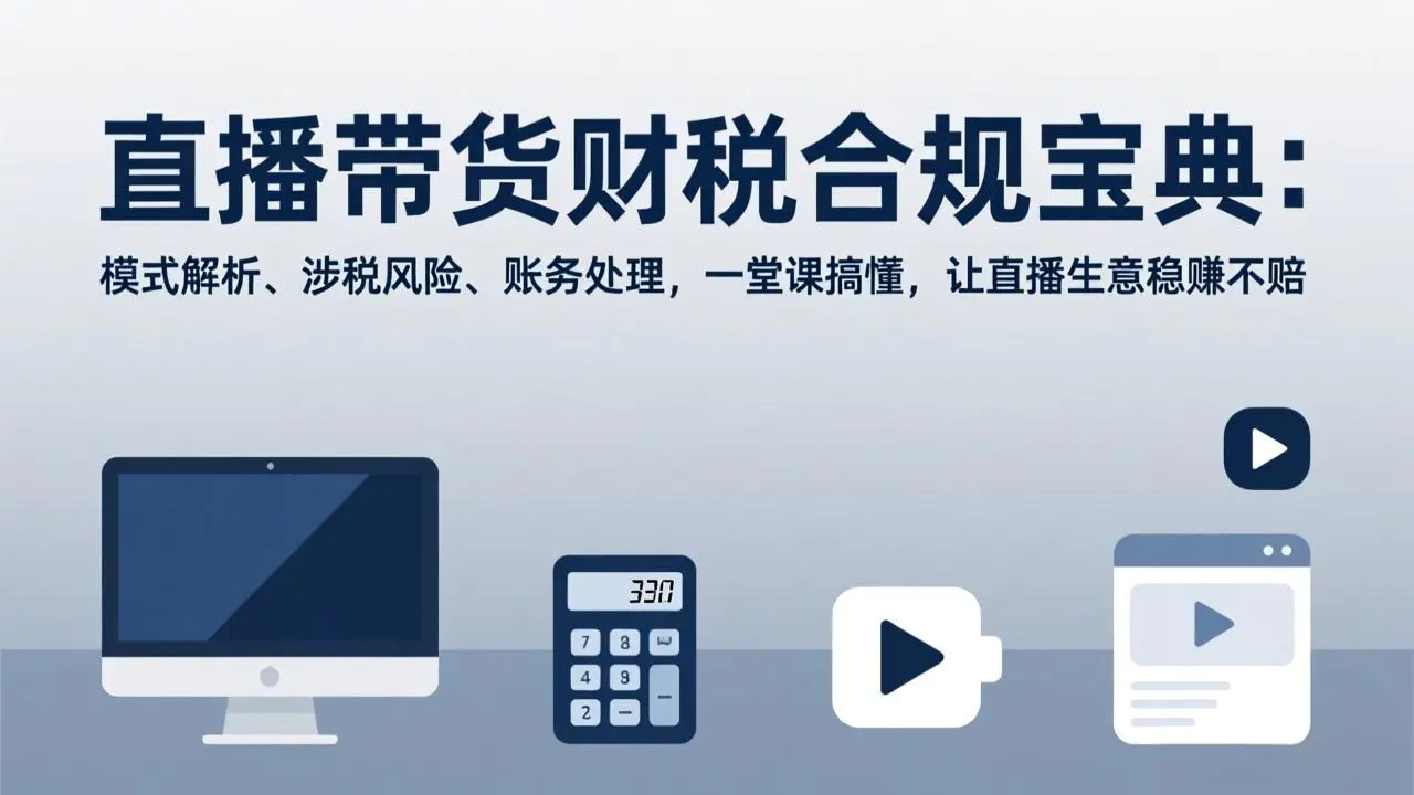 直播带货财税合规宝典：模式解析、涉税风险、账务处理，一堂课搞懂，让直播生意稳赚不赔