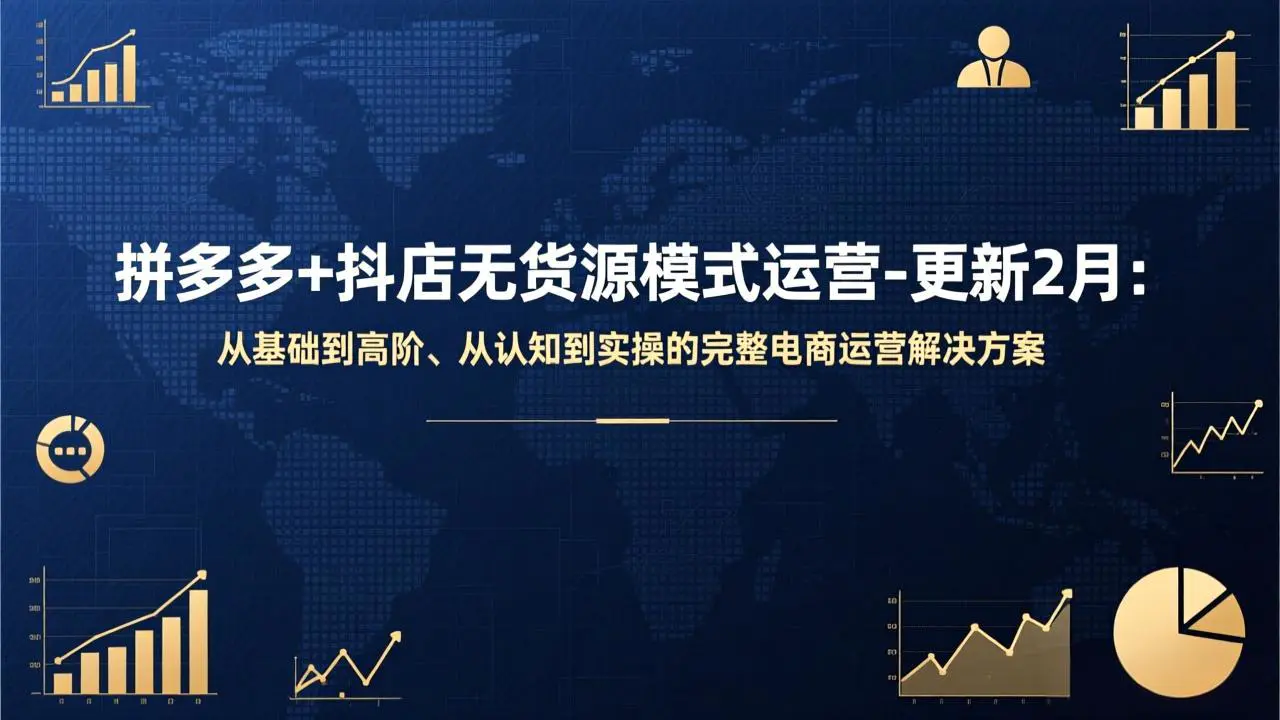 拼多多+抖店无货源模式运营-更新2月：从基础到高阶、从认知到实操的完整电商运营解决方案