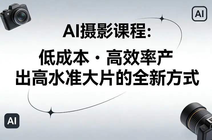 AI摄影课程，低成本高效率产出高水准大片的全新方式