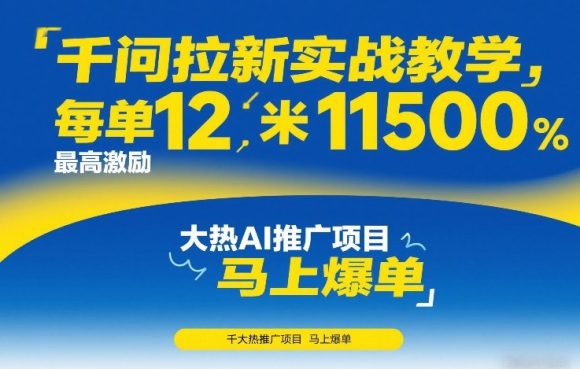 千问拉新实战教学，每单12米，最高激励11500，大热AI推广项目，马上爆单