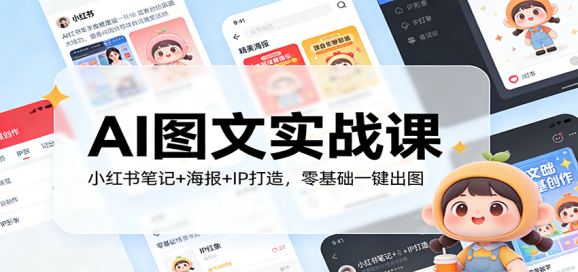 AI图文实战课:小红书笔记+海报+IP打造,零基础一键出图-1 AI图文实战课:小红书笔记+海报+IP打造,零基础一键出图