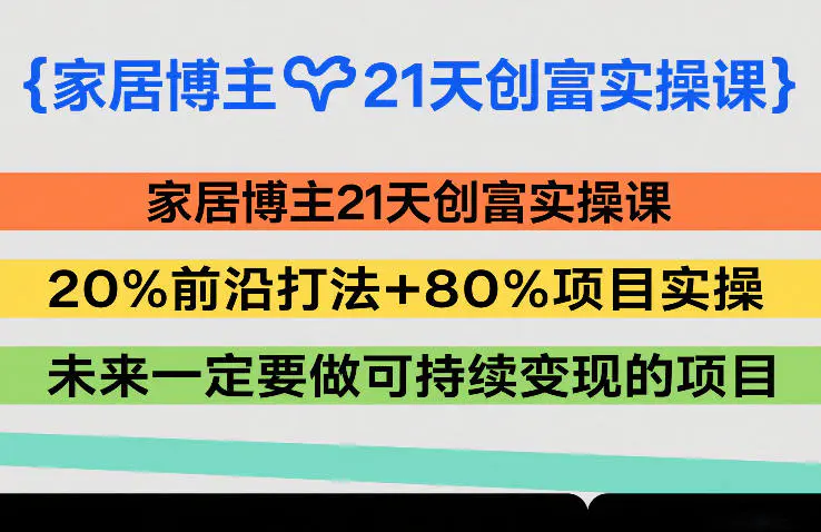 家居博主21天创富实操课,20%前沿打法+80%项目实操,未来一定要做可持续变现的项目-1 家居博主21天创富实操课,20%前沿打法+80%项目实操,未来一定要做可持续变现的项目