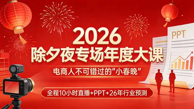 2026除夕夜专场年度大课，全程10小时直播+PPT+26年行业预测，是电商人不可错过的“小春晚”