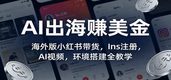 AI出海赚美金:海外版小红书带货,Ins注册,AI视频,环境搭建全教学-1 AI出海赚美金:海外版小红书带货,Ins注册,AI视频,环境搭建全教学