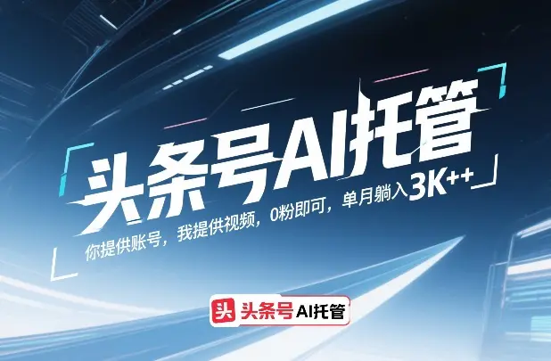 头条号AI托管，你提供账号，我提供视频，0粉即可，单月躺入3k+【揭秘】