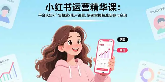 小红书运营精华课-更新:平台认知/广告投放/账户设置,快速掌握精准获客与变现-1 小红书运营精华课-更新:平台认知/广告投放/账户设置,快速掌握精准获客与变现