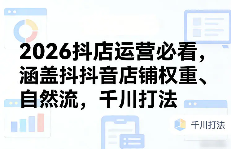 2026抖店运营必看,涵盖抖音店铺权重、自然流,千川打法-1 2026抖店运营必看,涵盖抖音店铺权重、自然流,千川打法
