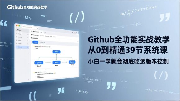GitHub-全功能实战教学，从0到精通39节系统课，小白一学就会彻底吃透版本控制